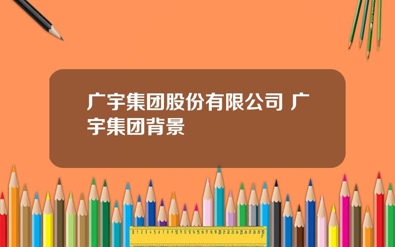 广宇集团股份有限公司 广宇集团背景